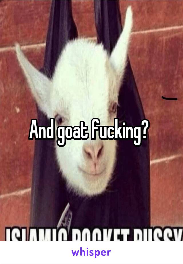 And goat fucking?  