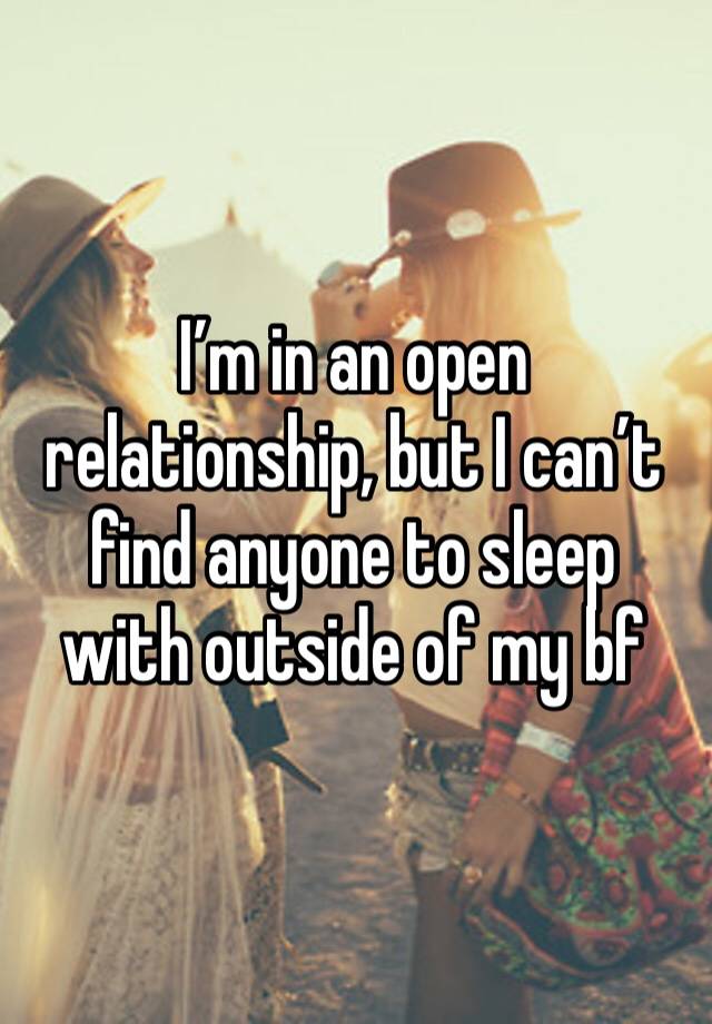 I’m in an open relationship, but I can’t find anyone to sleep with outside of my bf  