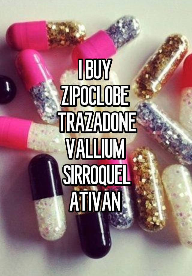 I BUY 
ZIPOCLOBE 
TRAZADONE
VALLIUM 
SIRROQUEL
ATIVAN 