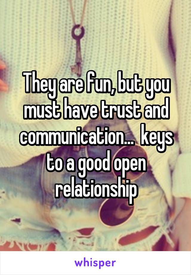 They are fun, but you must have trust and communication...  keys to a good open relationship