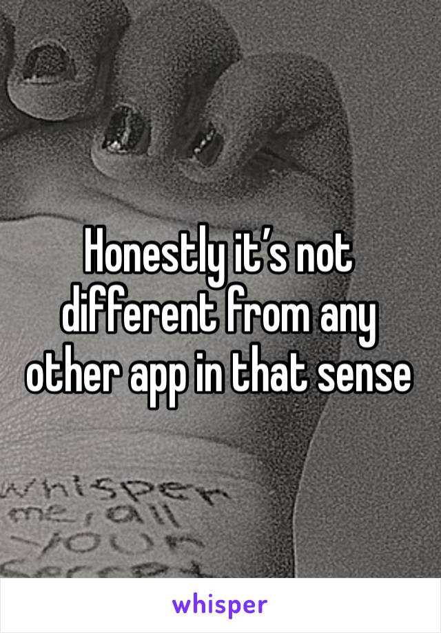 Honestly it’s not different from any other app in that sense 