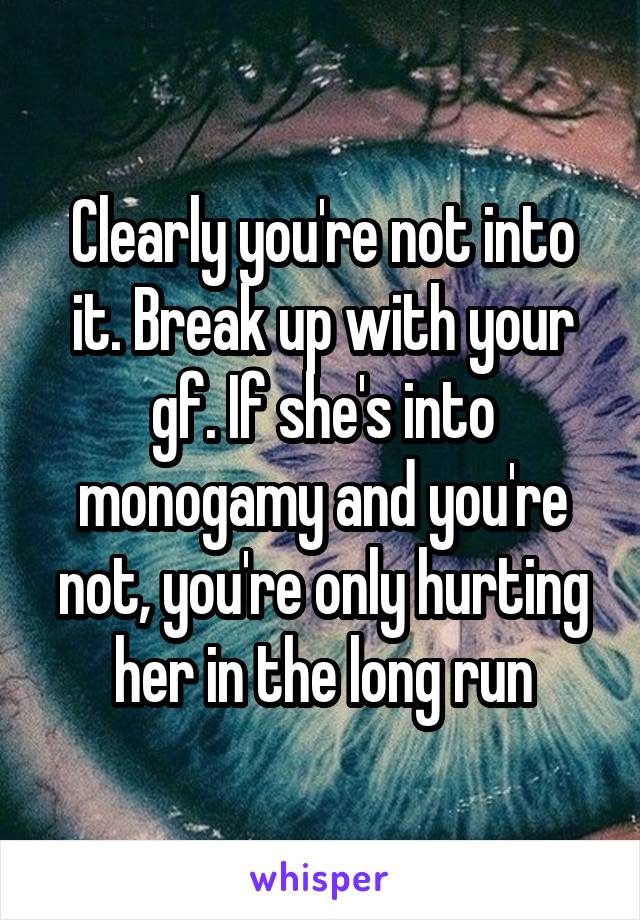 Clearly you're not into it. Break up with your gf. If she's into monogamy and you're not, you're only hurting her in the long run