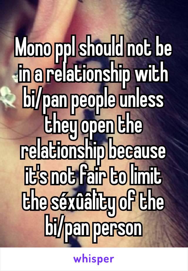 Mono ppl should not be in a relationship with bi/pan people unless they open the relationship because it's not fair to limit the séxûâlïty of the bi/pan person