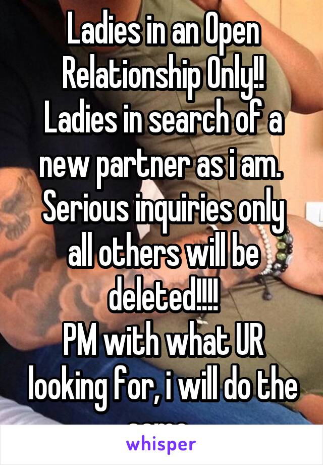 Ladies in an Open Relationship Only!!
Ladies in search of a new partner as i am. 
Serious inquiries only all others will be deleted!!!!
PM with what UR looking for, i will do the same. 