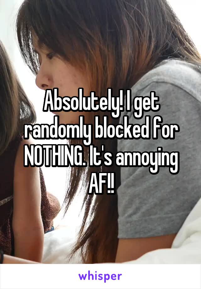 Absolutely! I get randomly blocked for NOTHING. It's annoying AF!!