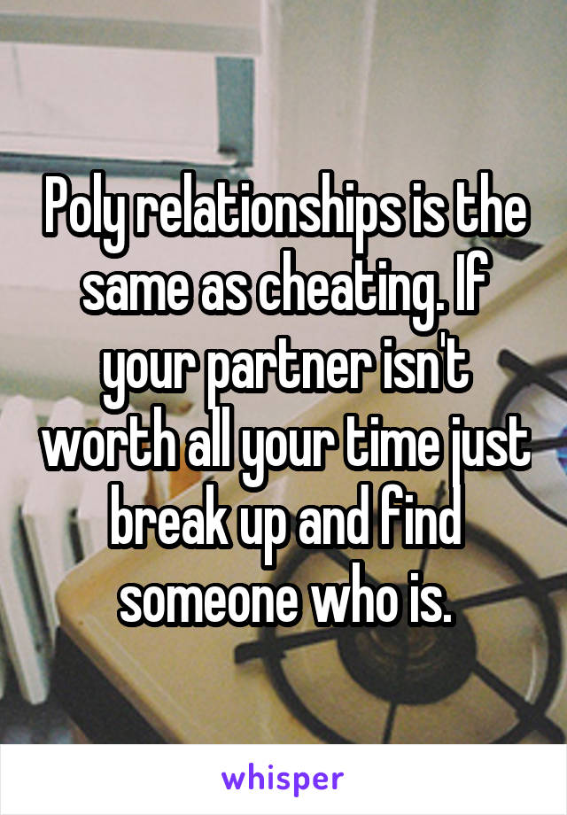 Poly relationships is the same as cheating. If your partner isn't worth all your time just break up and find someone who is.