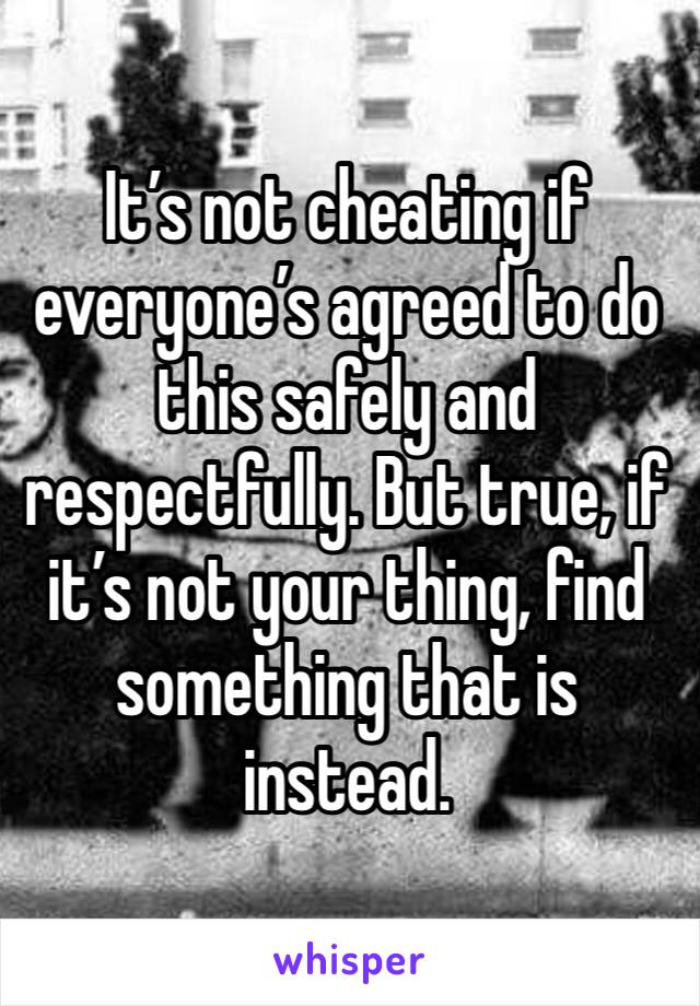 It’s not cheating if everyone’s agreed to do this safely and respectfully. But true, if it’s not your thing, find something that is instead. 