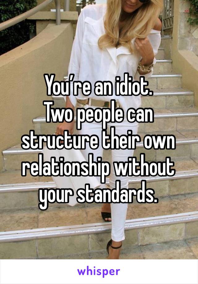 You’re an idiot. 
Two people can structure their own relationship without your standards.