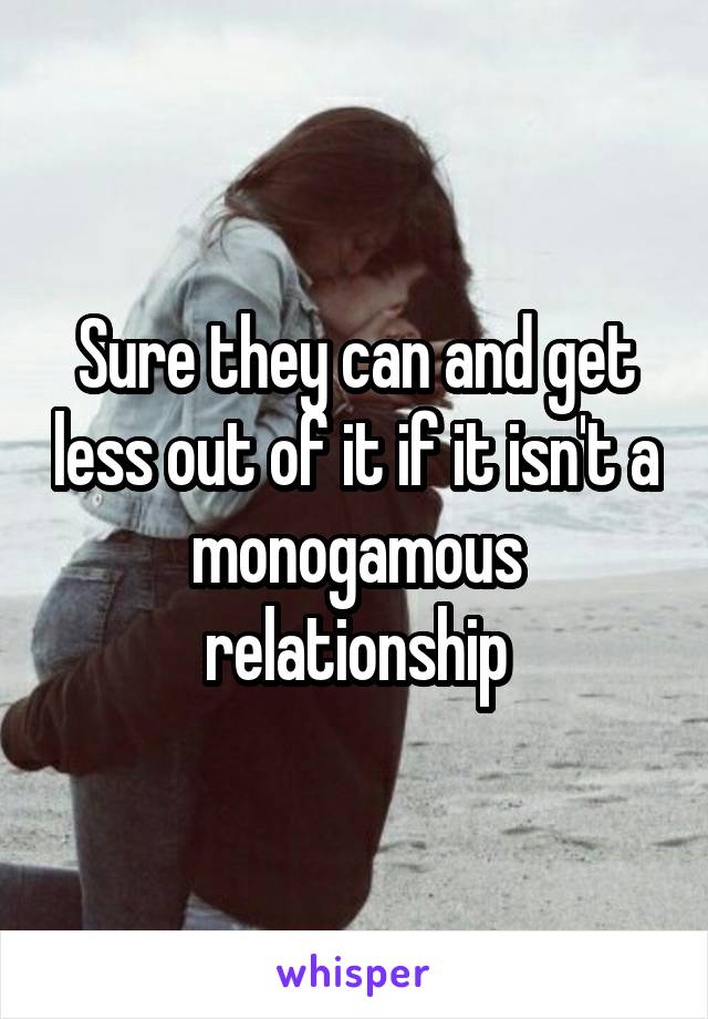 Sure they can and get less out of it if it isn't a monogamous relationship