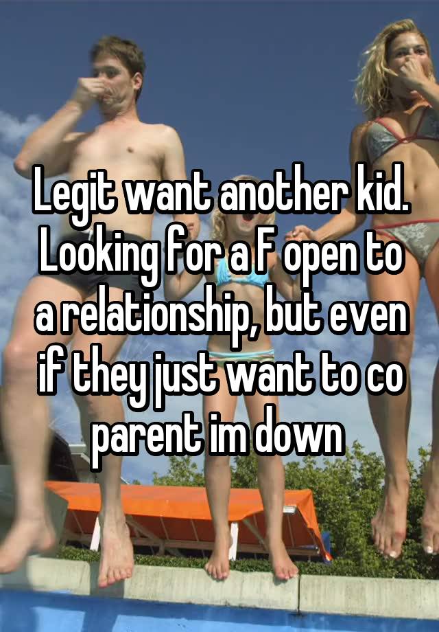 Legit want another kid. Looking for a F open to a relationship, but even if they just want to co parent im down 