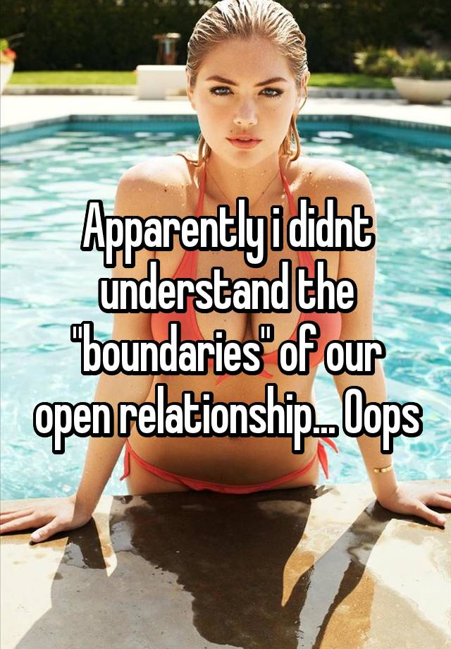 Apparently i didnt understand the "boundaries" of our open relationship... Oops