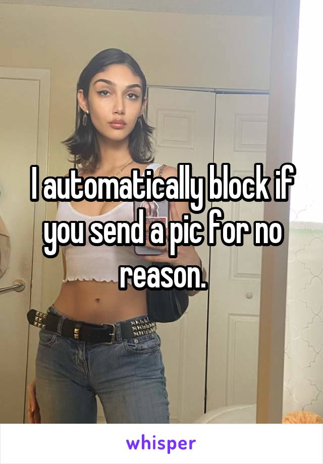 I automatically block if you send a pic for no reason.