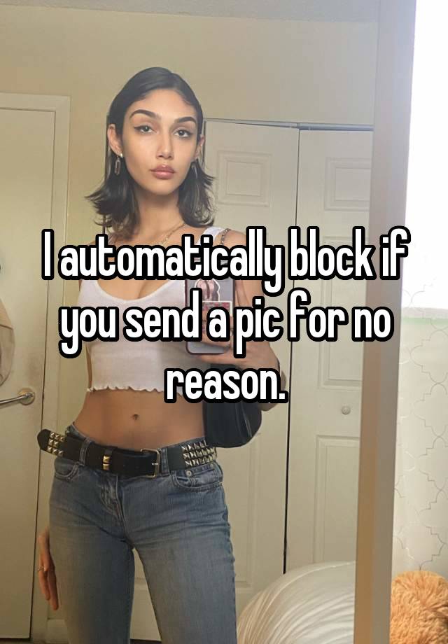 I automatically block if you send a pic for no reason.