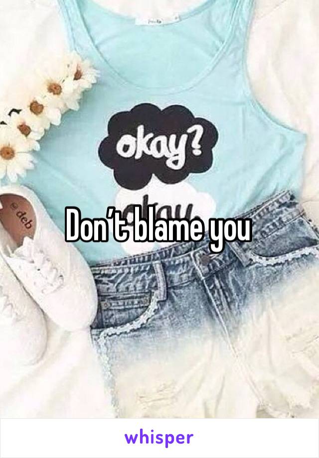 Don’t blame you