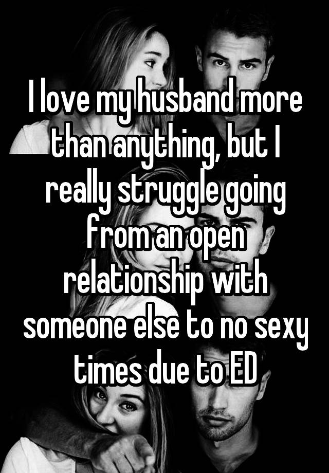 I love my husband more than anything, but I really struggle going from an open relationship with someone else to no sexy times due to ED