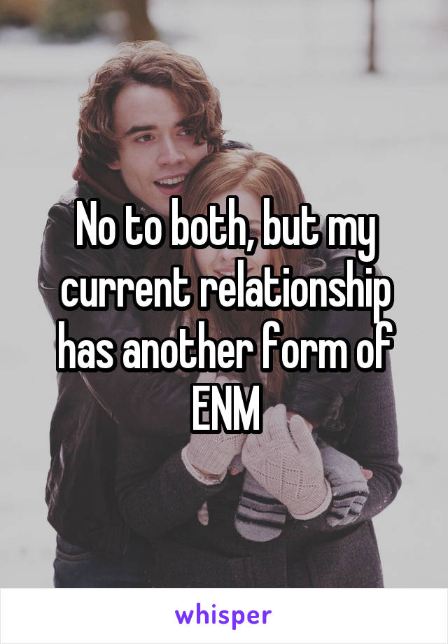 No to both, but my current relationship has another form of ENM