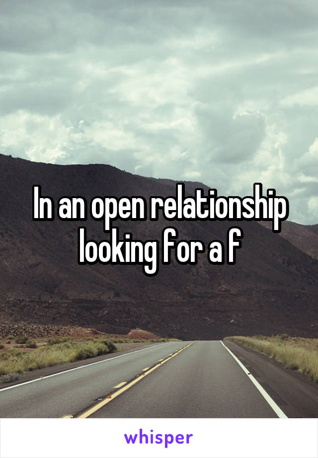 In an open relationship looking for a f