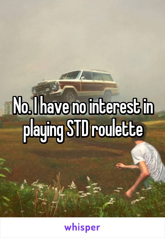 No. I have no interest in playing STD roulette