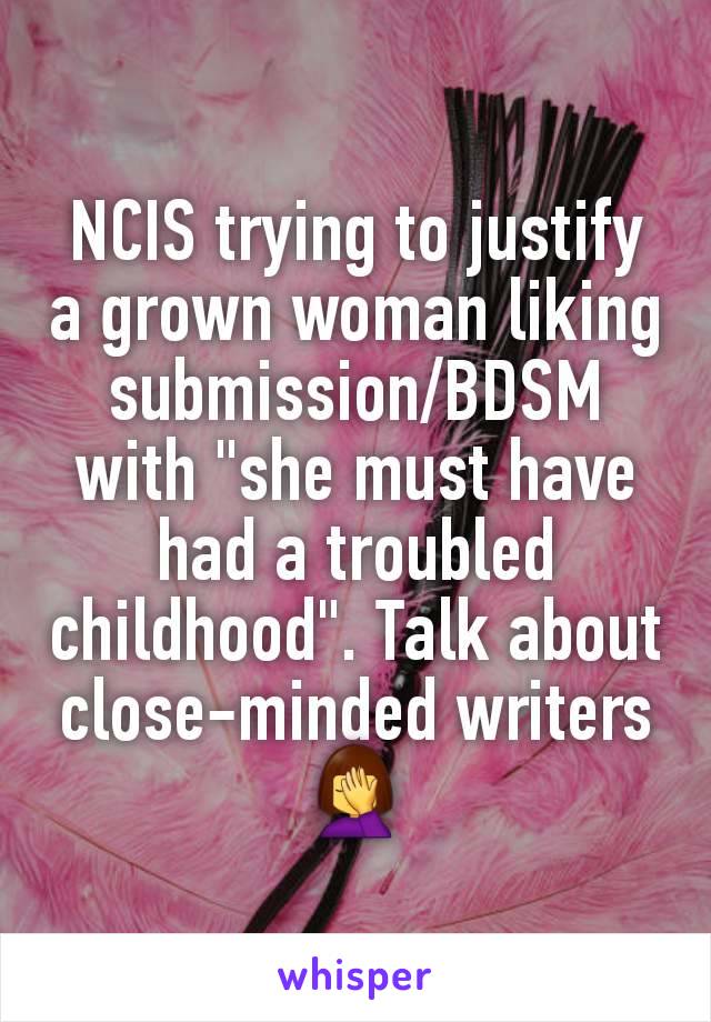 NCIS trying to justify a grown woman liking submission/BDSM with "she must have had a troubled childhood". Talk about close-minded writers 🤦‍♀️