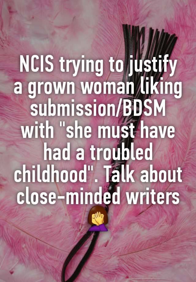 NCIS trying to justify a grown woman liking submission/BDSM with "she must have had a troubled childhood". Talk about close-minded writers 🤦‍♀️