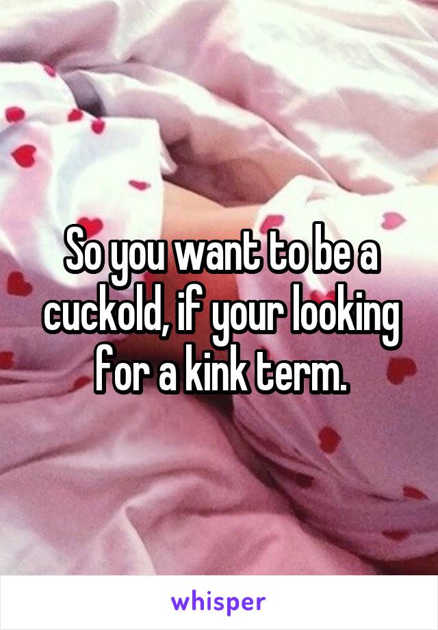 So you want to be a cuckold, if your looking for a kink term.