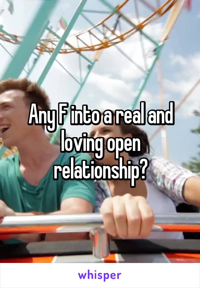 Any F into a real and loving open relationship?