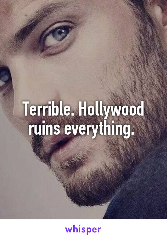 Terrible. Hollywood ruins everything. 