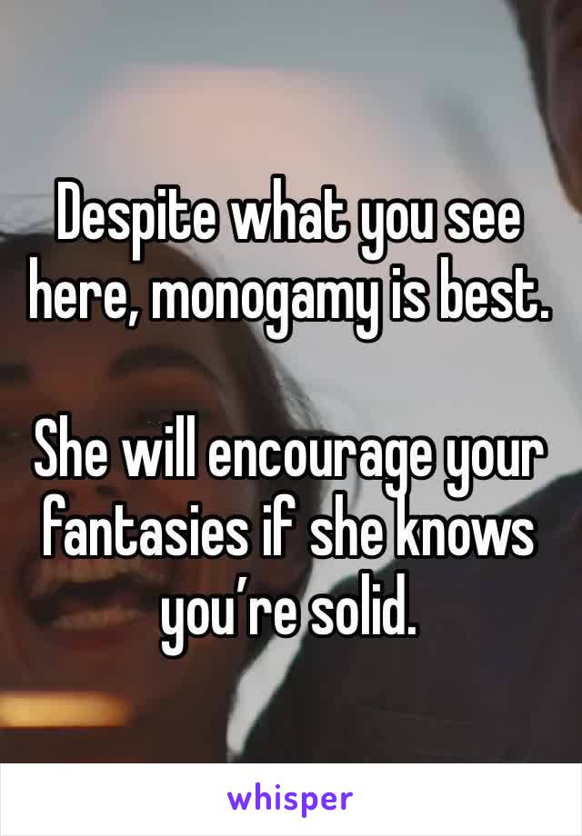 Despite what you see here, monogamy is best.

She will encourage your fantasies if she knows you’re solid.