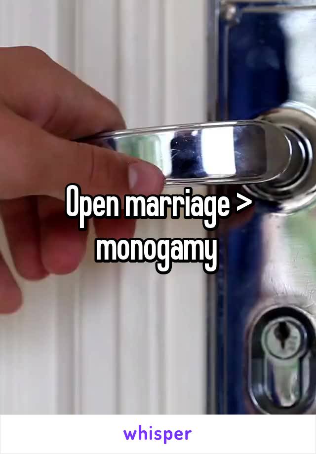 Open marriage > monogamy 