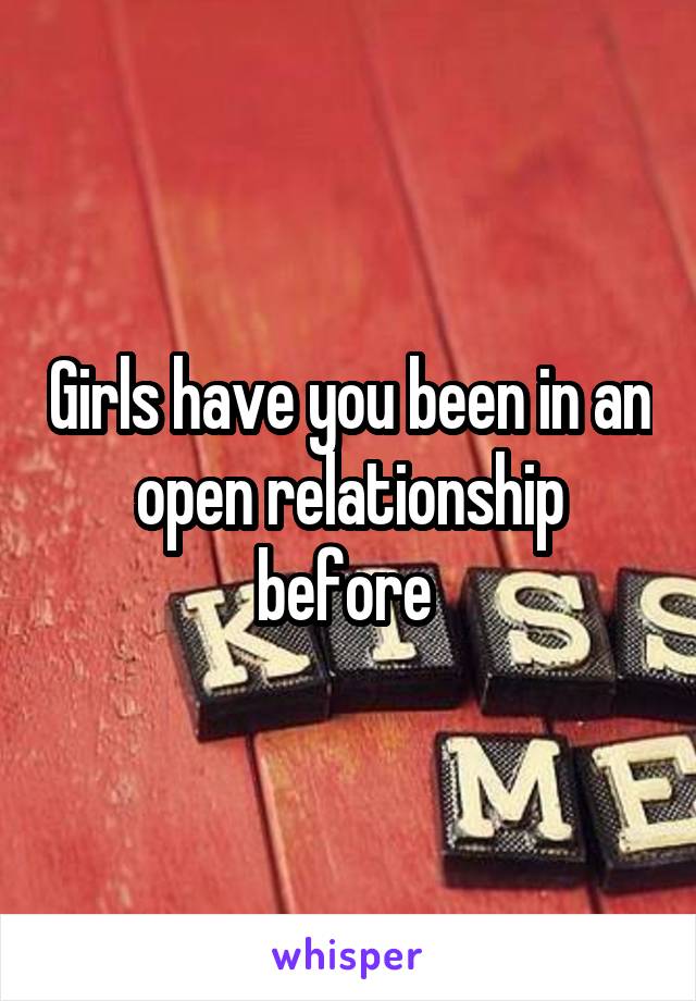 Girls have you been in an open relationship before 