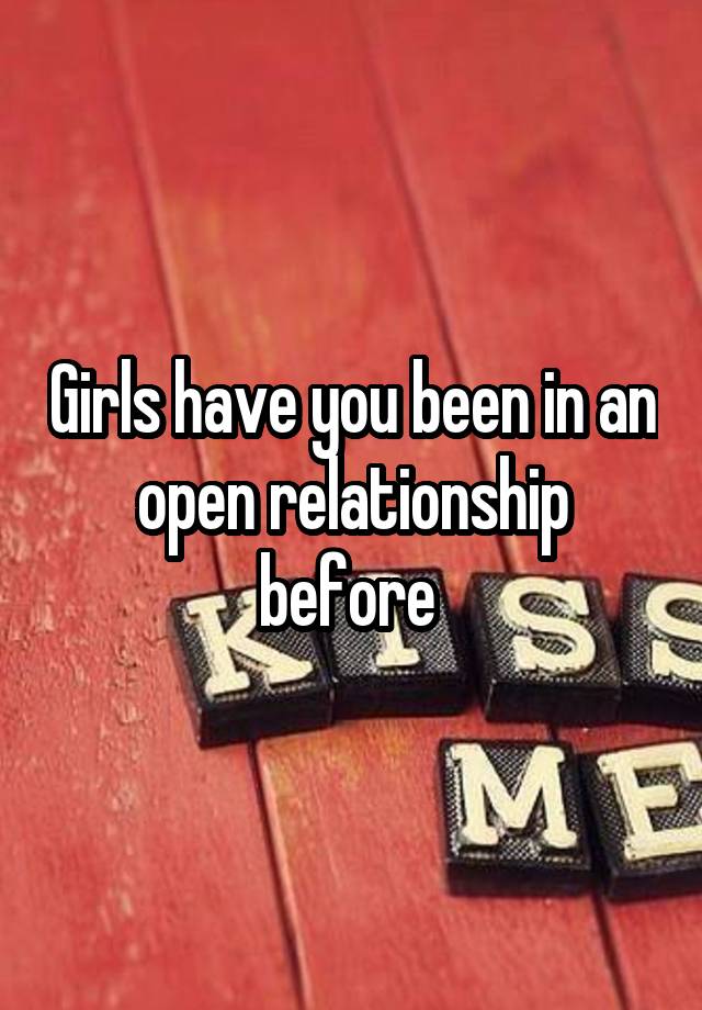 Girls have you been in an open relationship before 