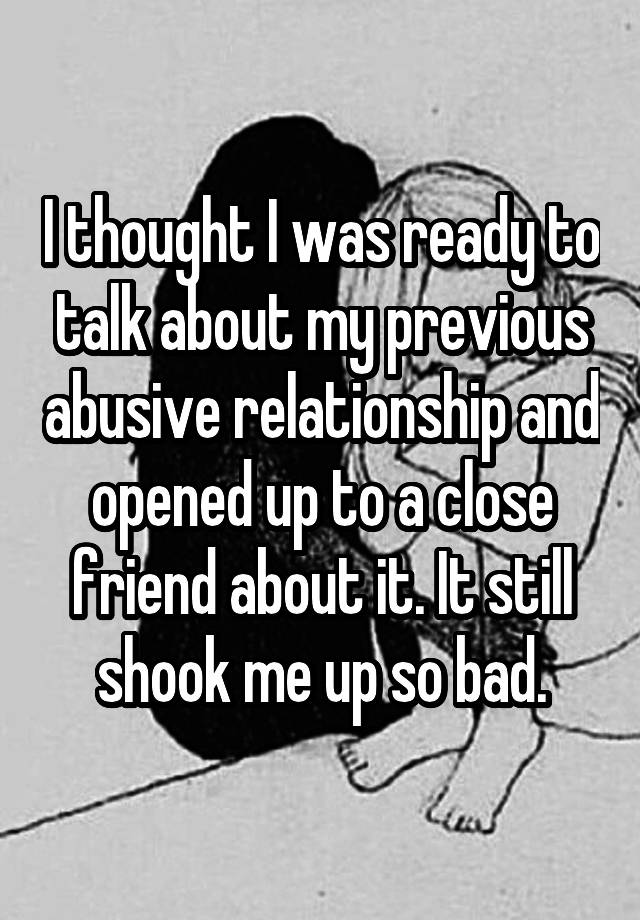 I thought I was ready to talk about my previous abusive relationship and opened up to a close friend about it. It still shook me up so bad.