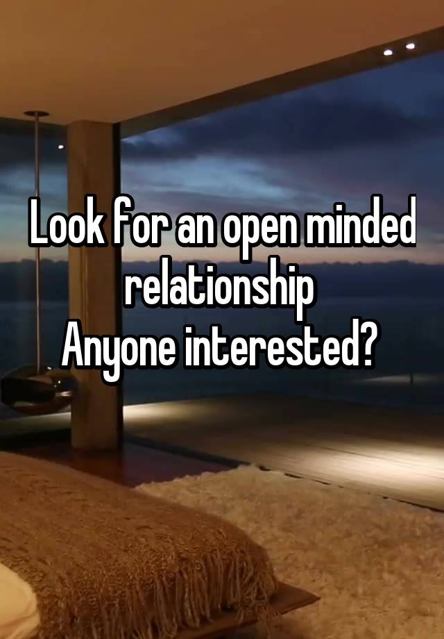 Look for an open minded relationship 
Anyone interested? 
