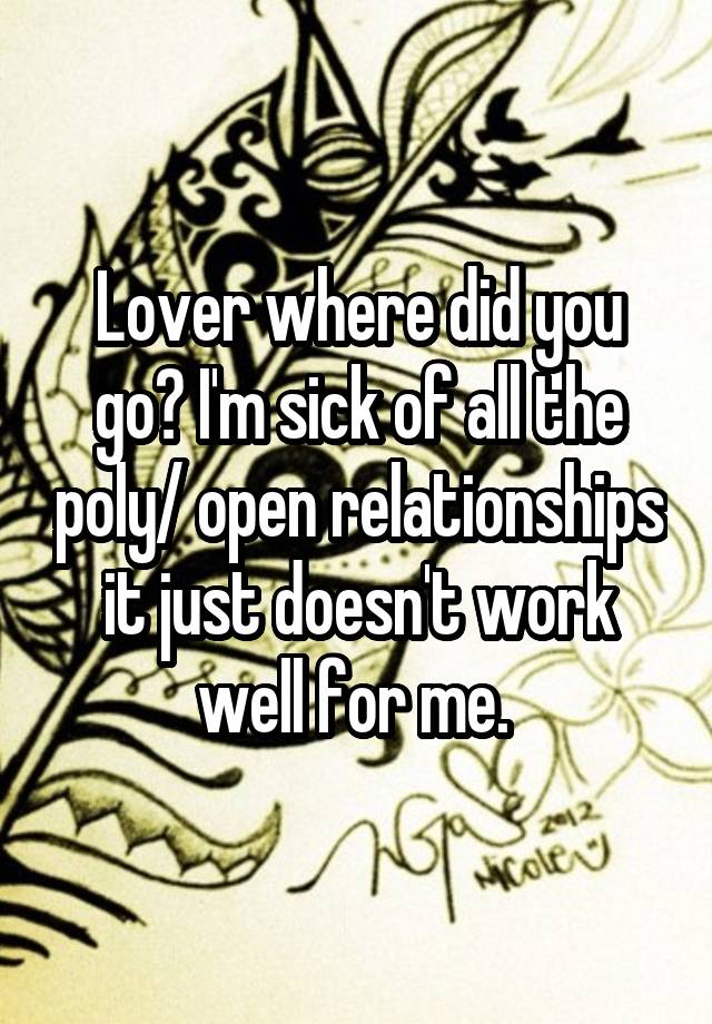 Lover where did you go? I'm sick of all the poly/ open relationships it just doesn't work well for me. 