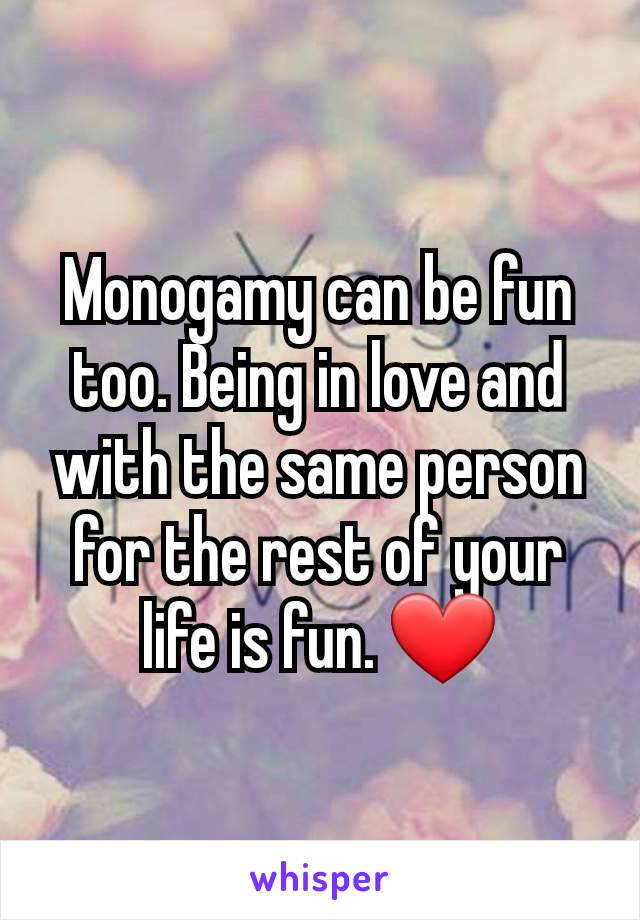 Monogamy can be fun too. Being in love and with the same person for the rest of your life is fun. ❤