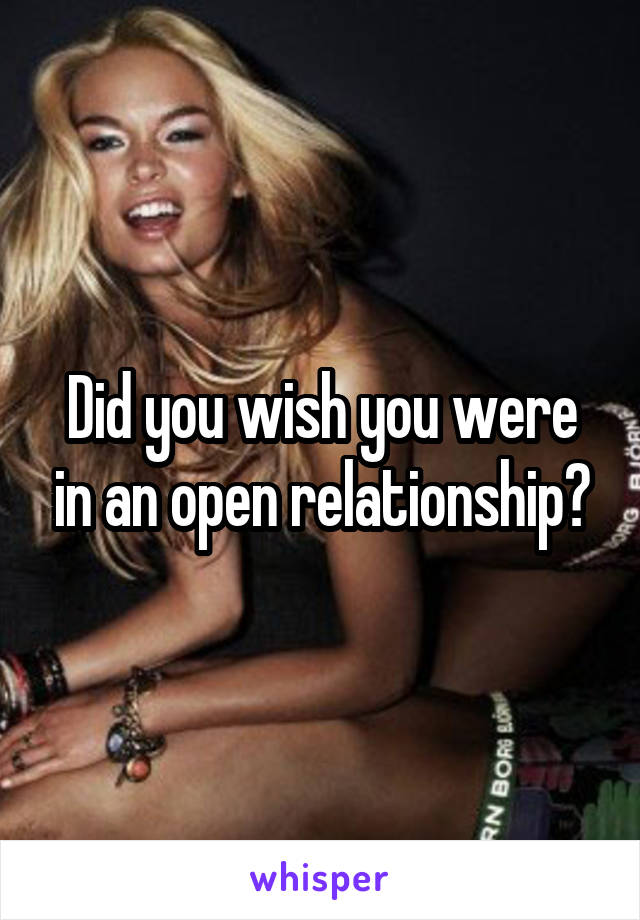 Did you wish you were in an open relationship?