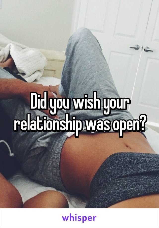 Did you wish your relationship was open?