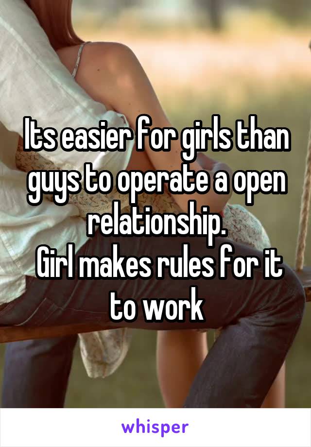 Its easier for girls than guys to operate a open relationship.
 Girl makes rules for it to work