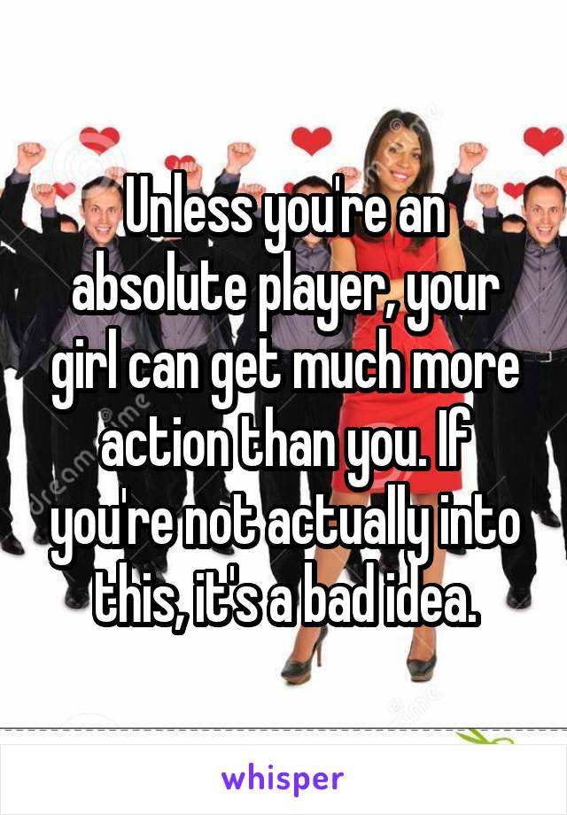 Unless you're an absolute player, your girl can get much more action than you. If you're not actually into this, it's a bad idea.