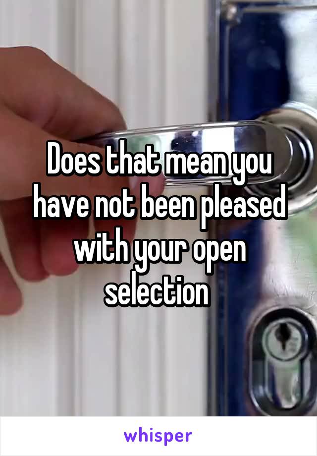 Does that mean you have not been pleased with your open selection 