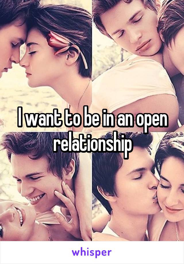 I want to be in an open relationship