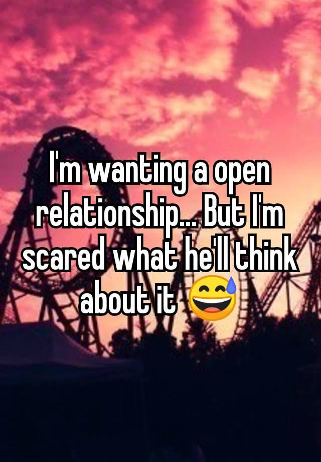 I'm wanting a open relationship... But I'm scared what he'll think about it 😅