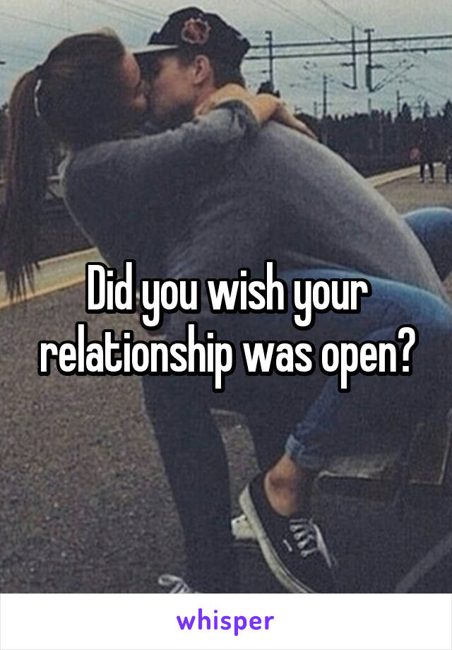 Did you wish your relationship was open?