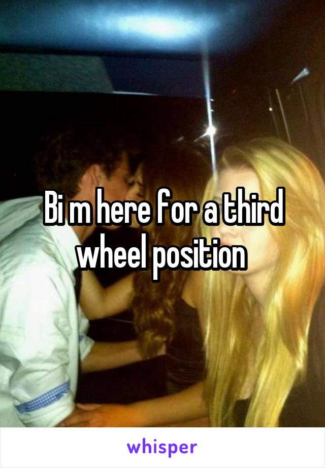 Bi m here for a third wheel position 