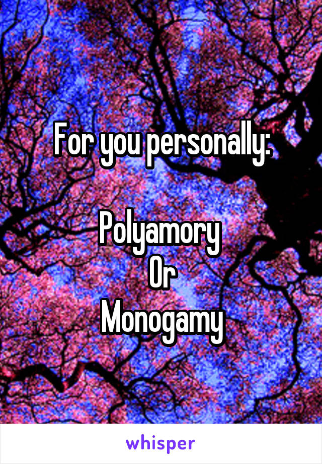 For you personally:

Polyamory 
Or
Monogamy