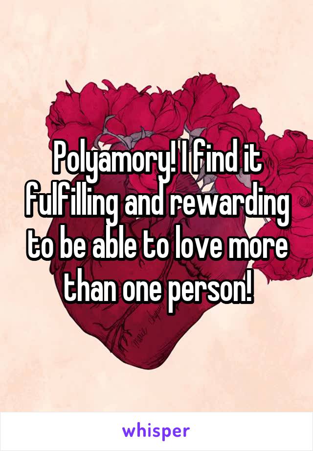 Polyamory! I find it fulfilling and rewarding to be able to love more than one person!