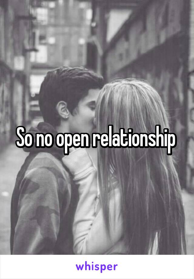 So no open relationship 