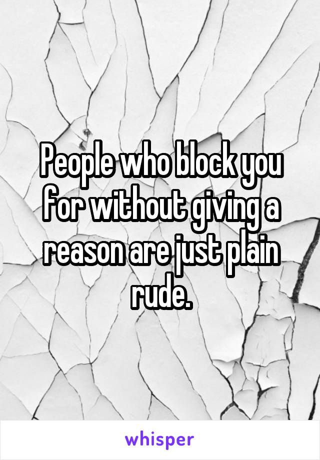 People who block you for without giving a reason are just plain rude.