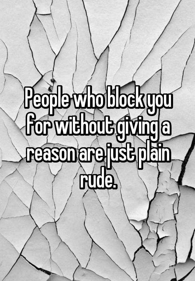 People who block you for without giving a reason are just plain rude.