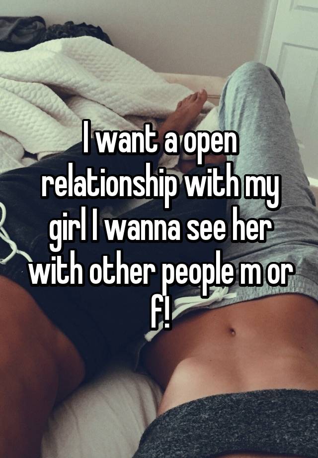 I want a open relationship with my girl I wanna see her with other people m or f!